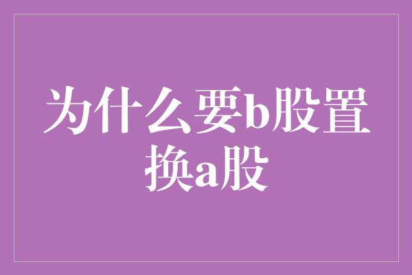 为什么要b股置换a股