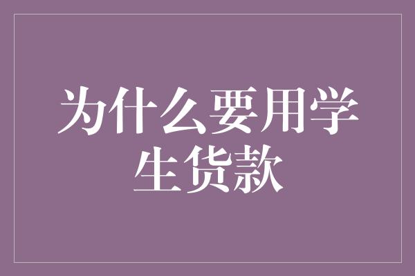 为什么要用学生货款