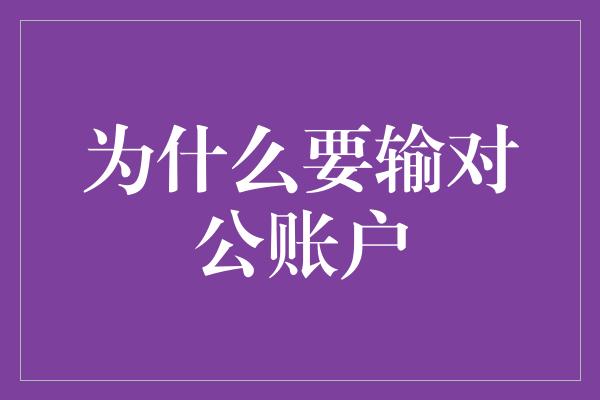 为什么要输对公账户