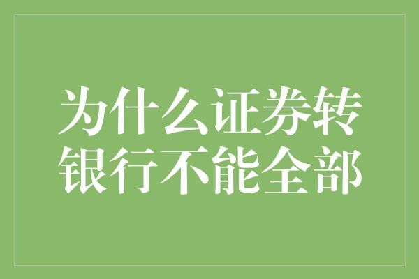 为什么证券转银行不能全部