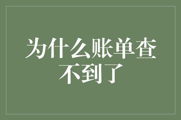 为什么账单查不到了