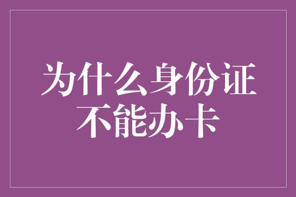 为什么身份证不能办卡