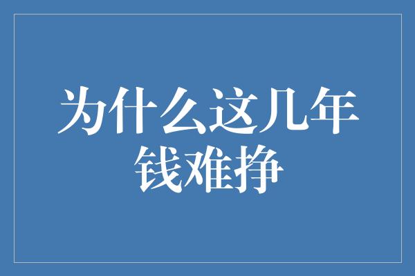 为什么这几年钱难挣