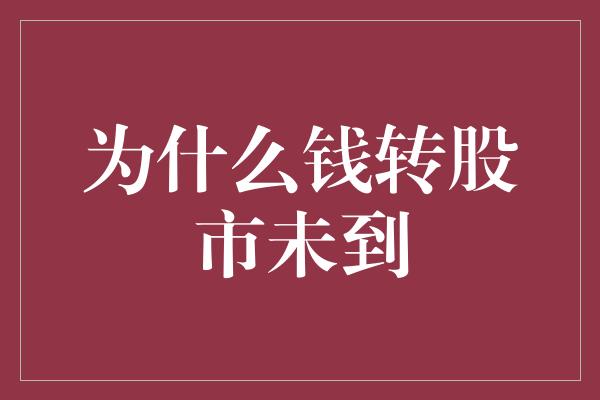 为什么钱转股市未到