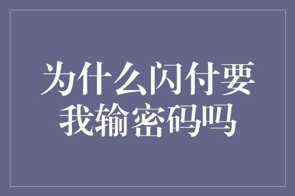 为什么闪付要我输密码吗