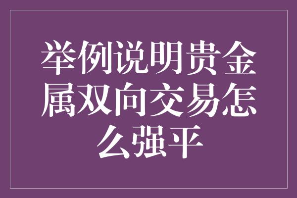 举例说明贵金属双向交易怎么强平