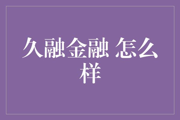 久融金融 怎么样