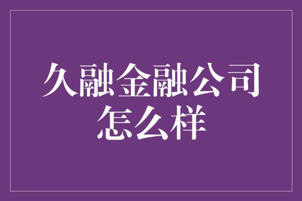 久融金融公司怎么样