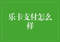 乐卡支付怎么样？ - 你的移动支付新选择！