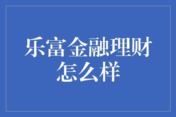 乐富金融理财怎么样