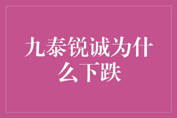 九泰锐诚为什么下跌