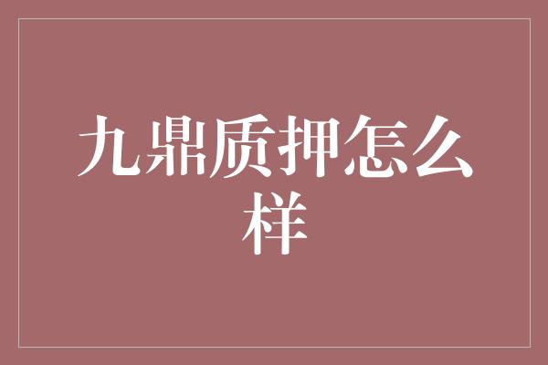 九鼎质押怎么样