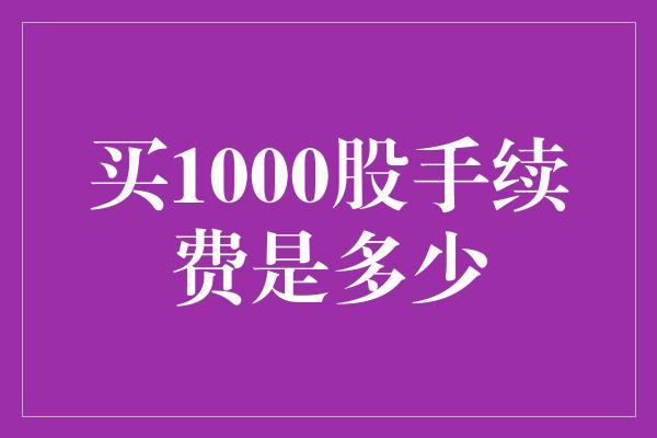 买1000股手续费是多少