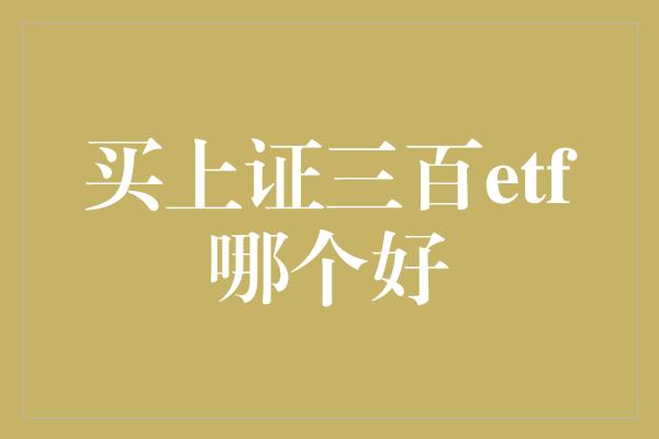 买上证三百etf哪个好