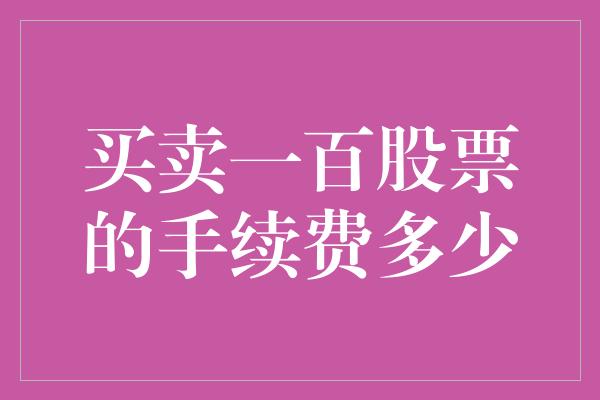 买卖一百股票的手续费多少