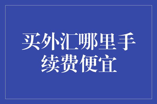 买外汇哪里手续费便宜