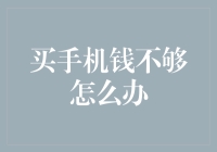 买手机钱不够怎么办？六种实用方案助你实现愿望