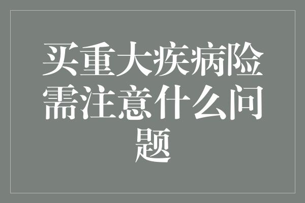 买重大疾病险需注意什么问题