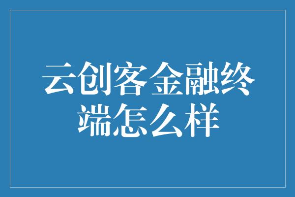 云创客金融终端怎么样