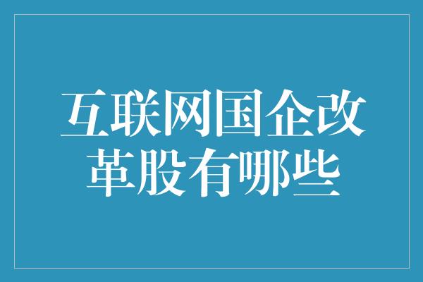 互联网国企改革股有哪些