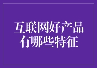 互联网好产品有哪些特征：打造下一代的互联网创新典范