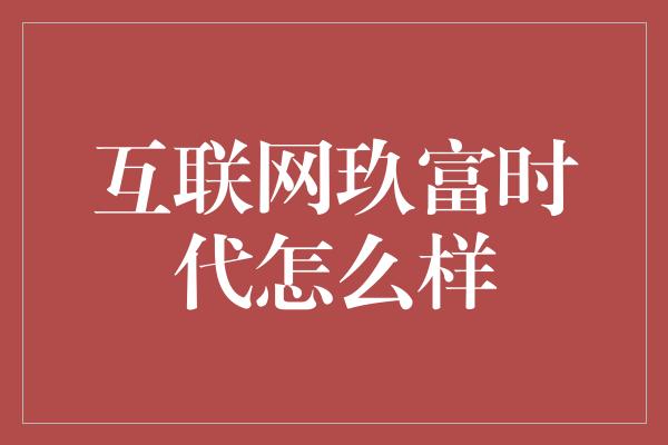 互联网玖富时代怎么样