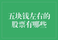 五块钱左右的股票有哪些？五块钱的潜力股大盘点