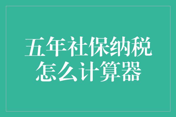 五年社保纳税怎么计算器