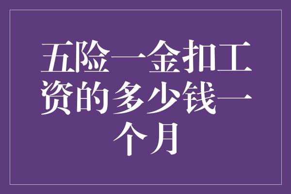 五险一金扣工资的多少钱一个月