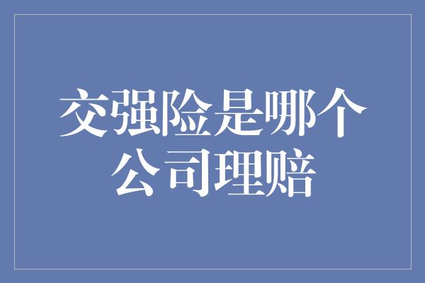 交强险是哪个公司理赔