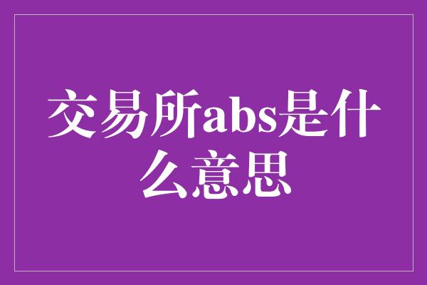 交易所abs是什么意思