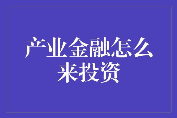 产业金融怎么来投资