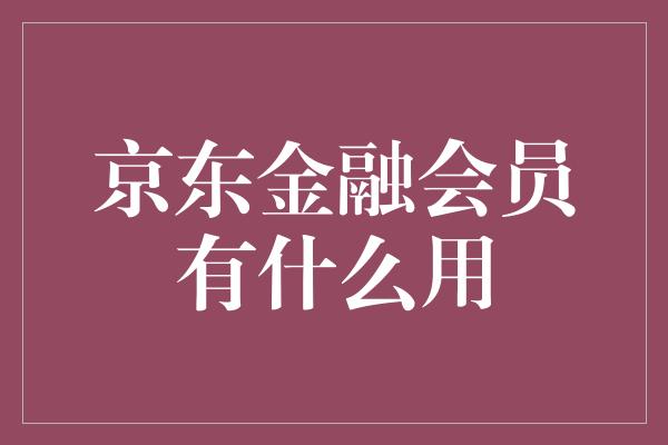 京东金融会员有什么用