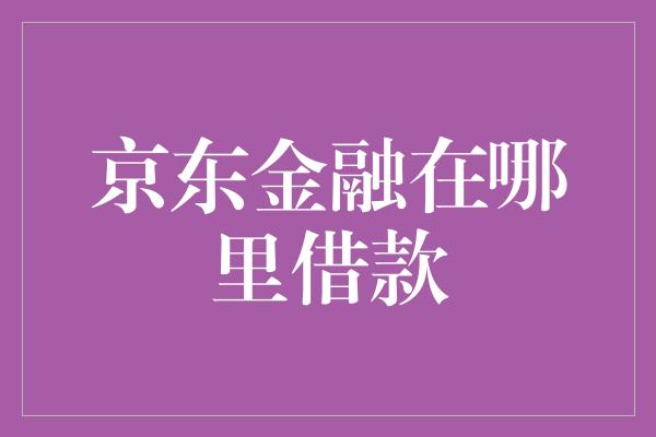 京东金融在哪里借款