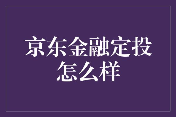 京东金融定投怎么样