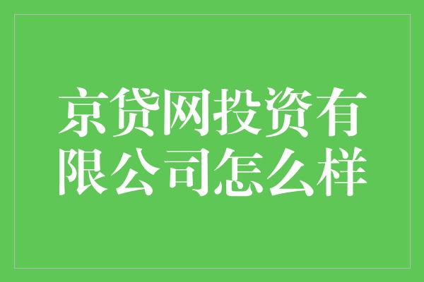 京贷网投资有限公司怎么样