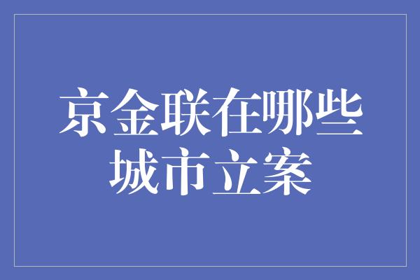 京金联在哪些城市立案