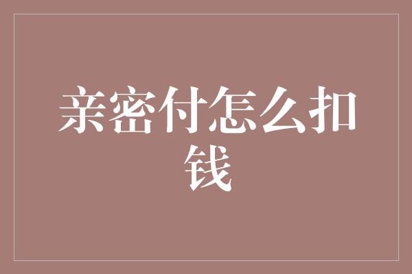 亲密付怎么扣钱