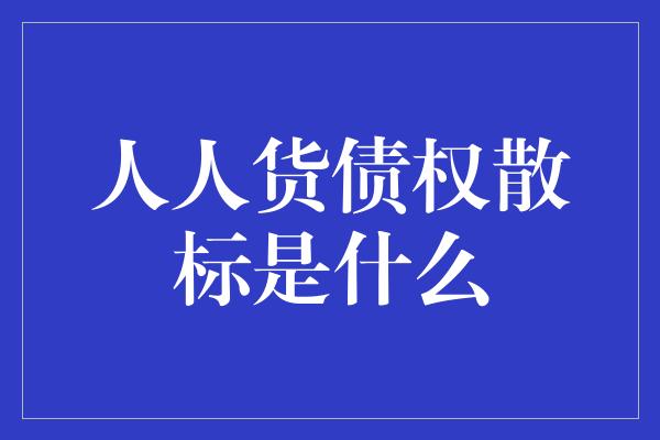 人人货债权散标是什么