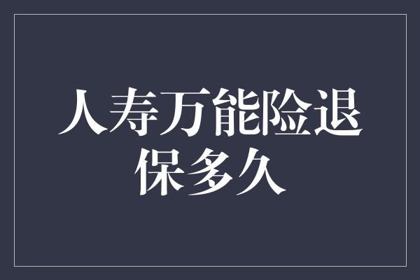 人寿万能险退保多久