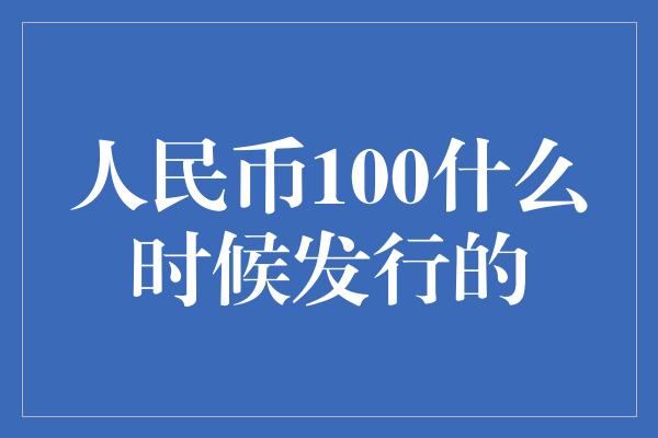 人民币100什么时候发行的