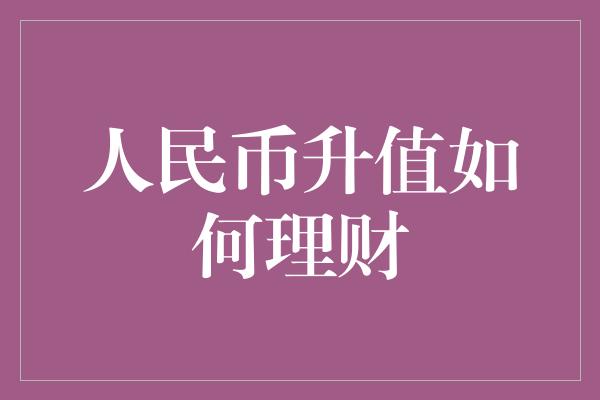 人民币升值如何理财