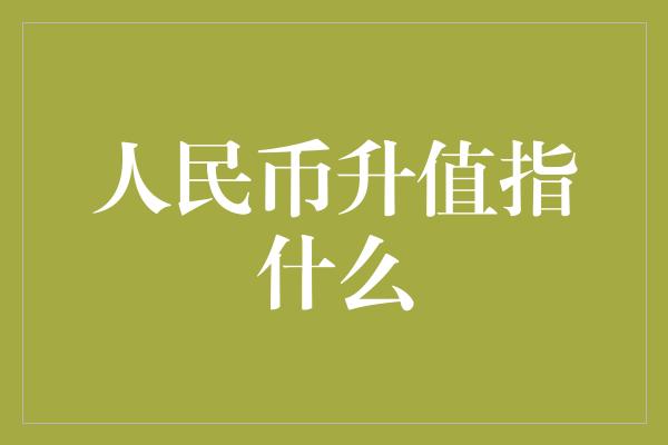 人民币升值指什么