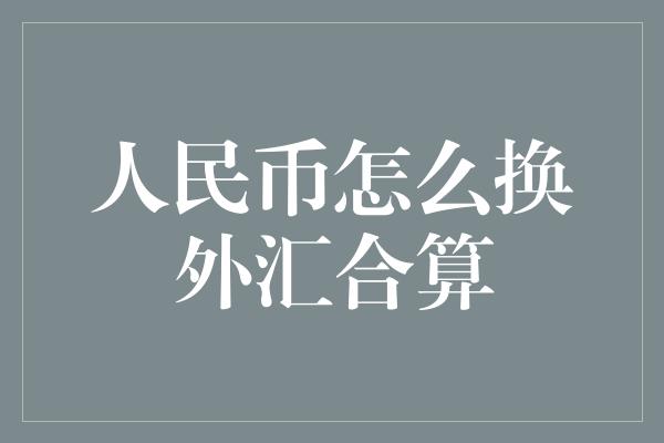 人民币怎么换外汇合算