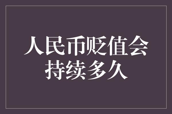 人民币贬值会持续多久