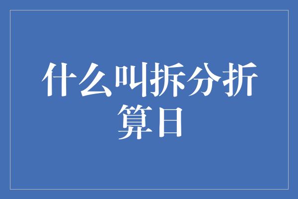 什么叫拆分折算日