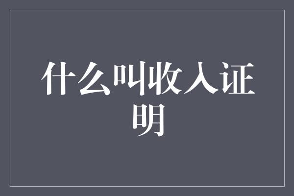 什么叫收入证明