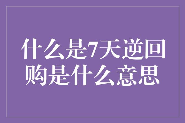 什么是7天逆回购是什么意思