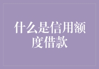 什么是信用额度借款？看完这篇，你也能变成金融大师