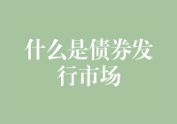 债券发行市场：实体经济的融资渠道与金融市场的重要组成部分